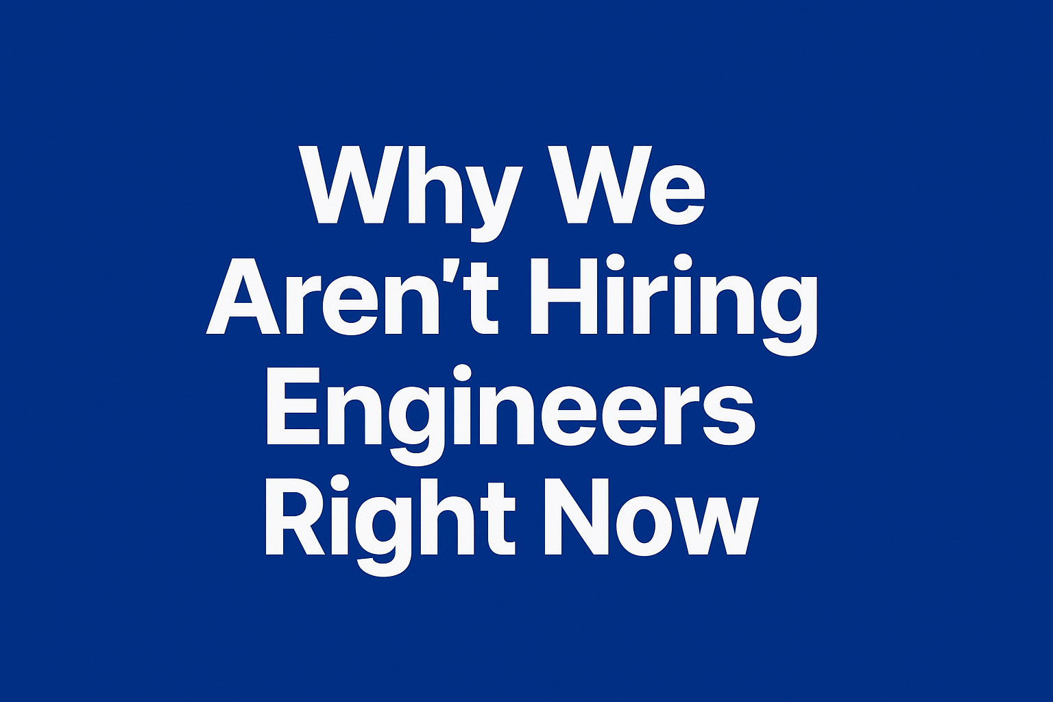 Why We’re Not Hiring Engineers (And Why That’s Intentional)